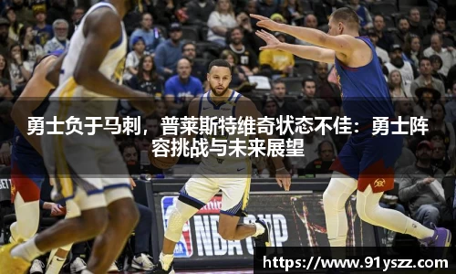 勇士负于马刺，普莱斯特维奇状态不佳：勇士阵容挑战与未来展望