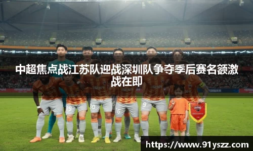 中超焦点战江苏队迎战深圳队争夺季后赛名额激战在即